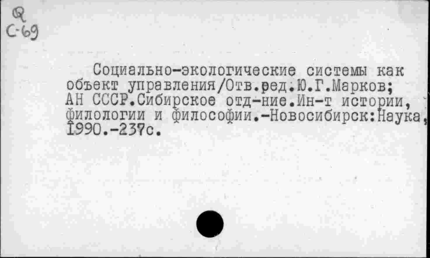 ﻿Социально-экологические системы как объект управления/Отв.ред.Ю.Г.Марков; АН СССР.Сибирское отд-ние.Ин-т истории, филологии и философии.-Новосибирск:Наука